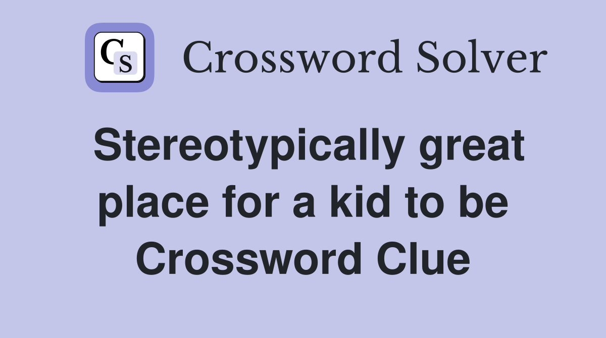 Stereotypically great place for a kid to be Crossword Clue
