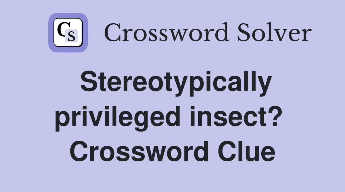 Stereotypically privileged insect?  Crossword Clue