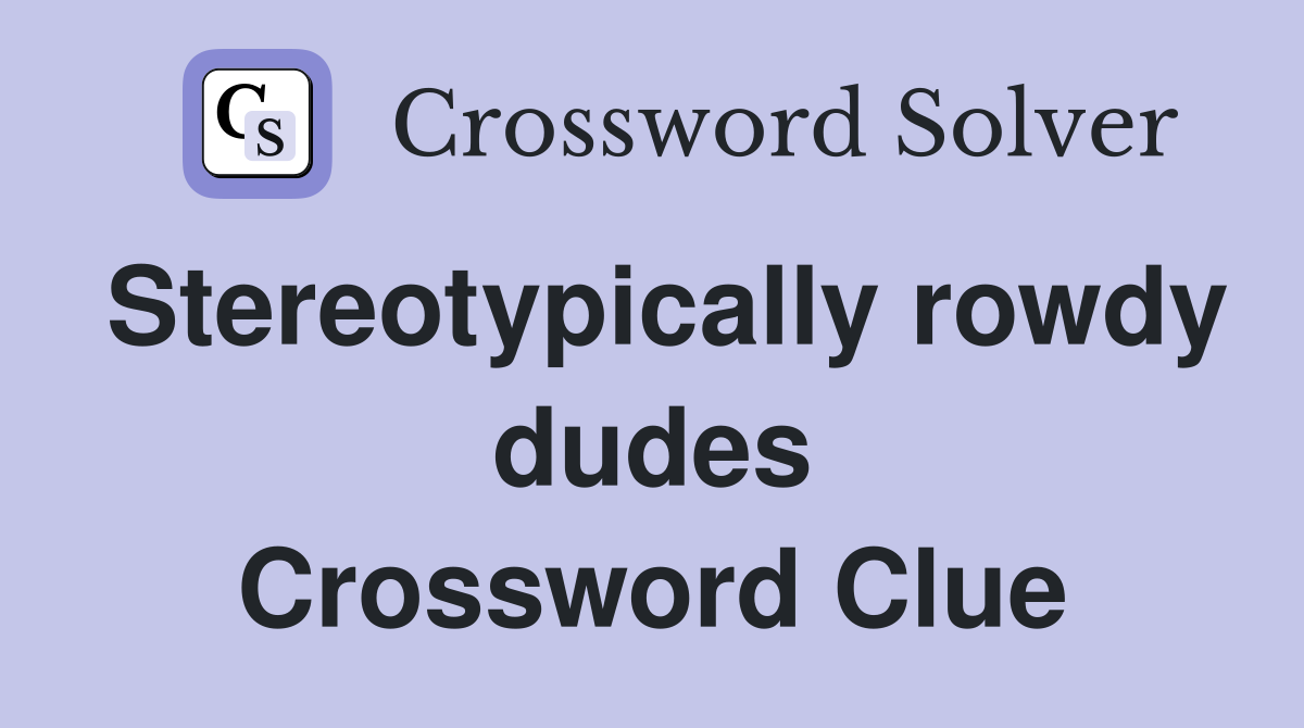 Stereotypically rowdy dudes Crossword Clue
