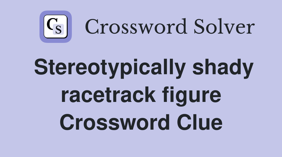 Stereotypically shady racetrack figure Crossword Clue