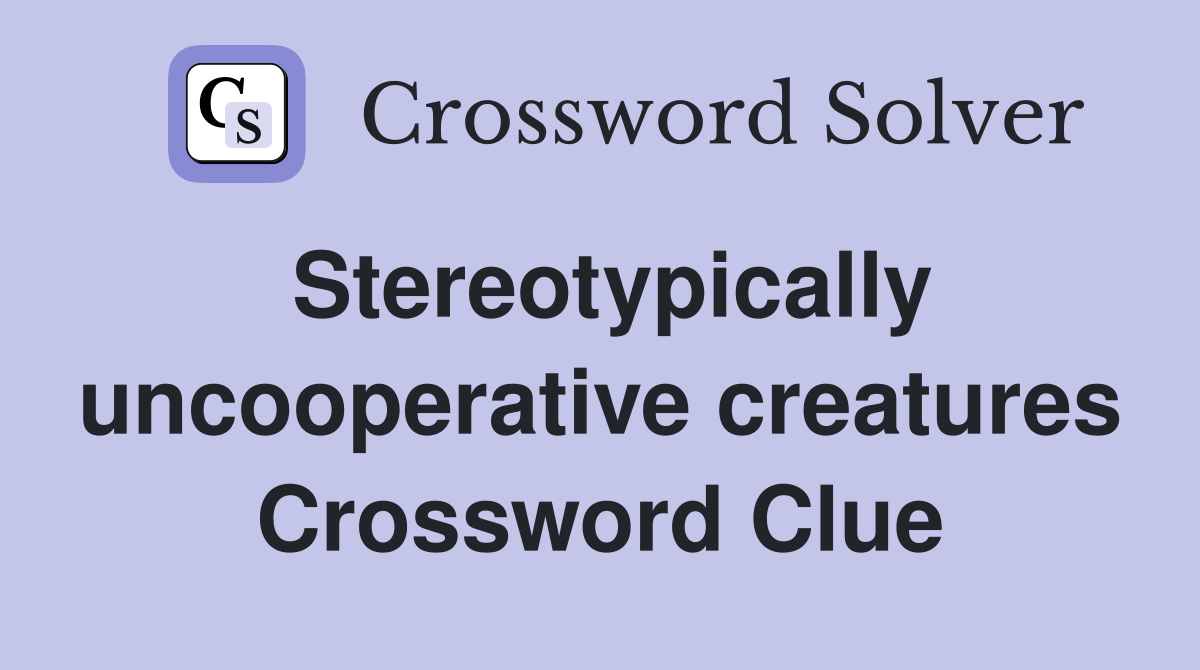 Stereotypically uncooperative creatures Crossword Clue