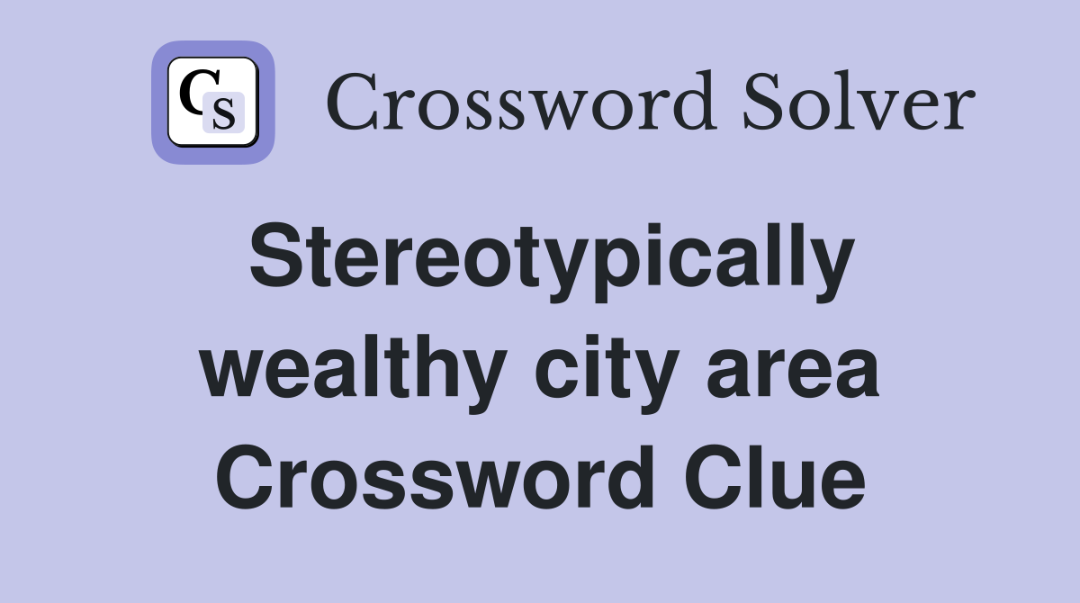 Stereotypically wealthy city area Crossword Clue