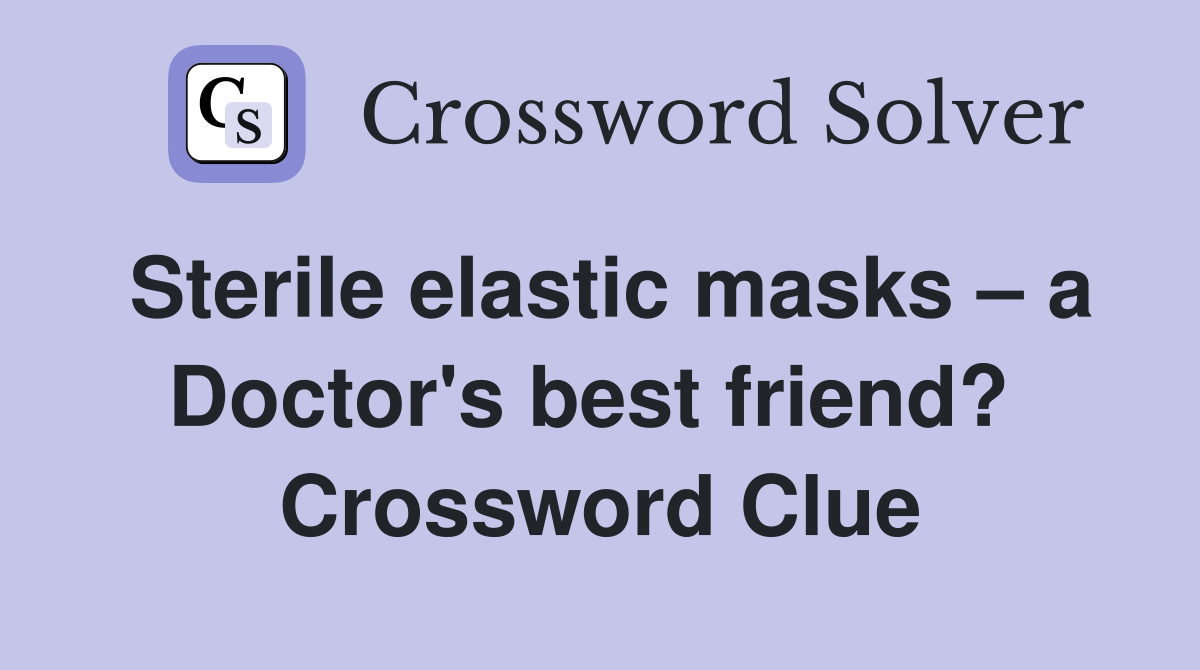 Sterile elastic masks – a Doctor's best friend?  Crossword Clue