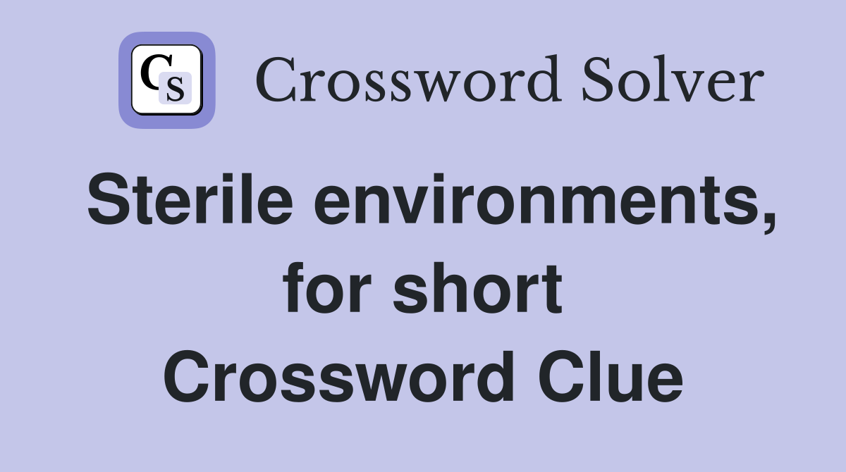 Sterile environments, for short Crossword Clue