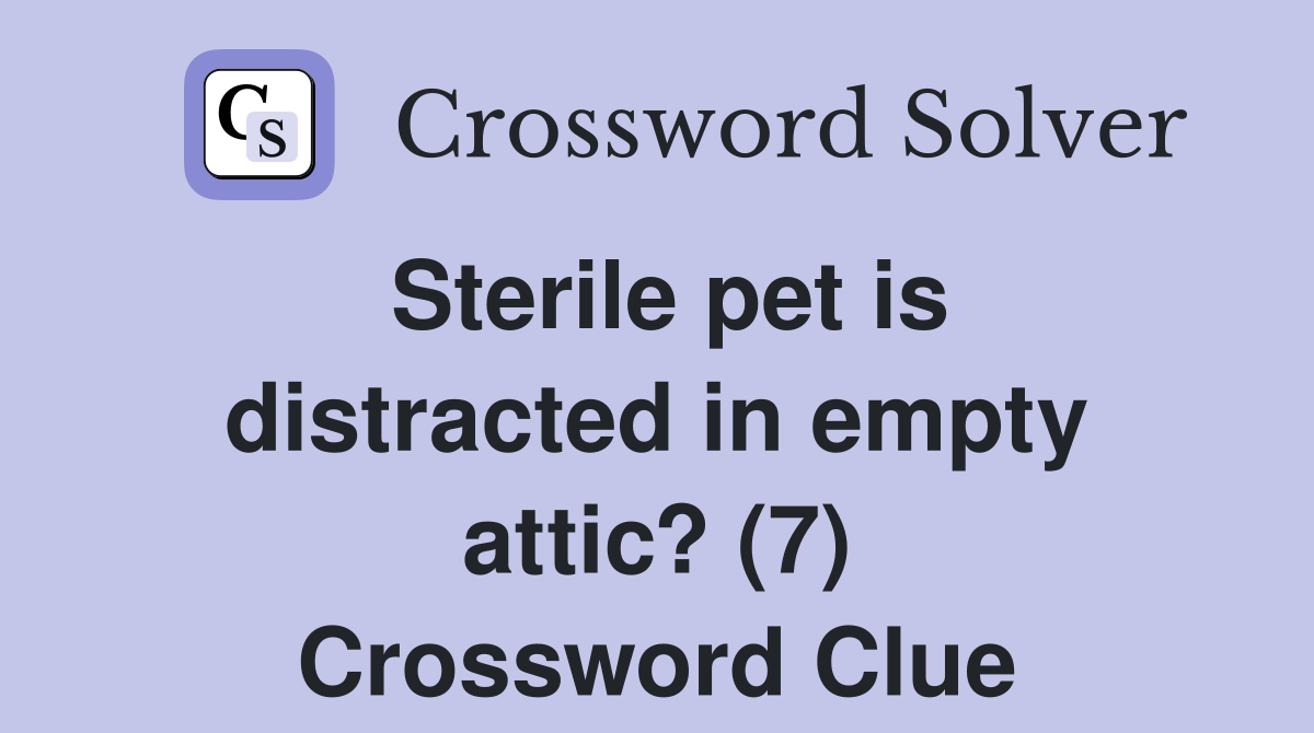 Sterile pet is distracted in empty attic? (7) Crossword Clue
