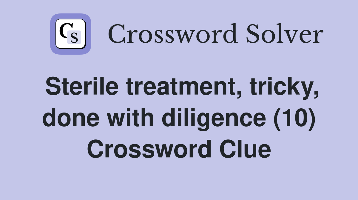 Sterile treatment, tricky, done with diligence (10) Crossword Clue
