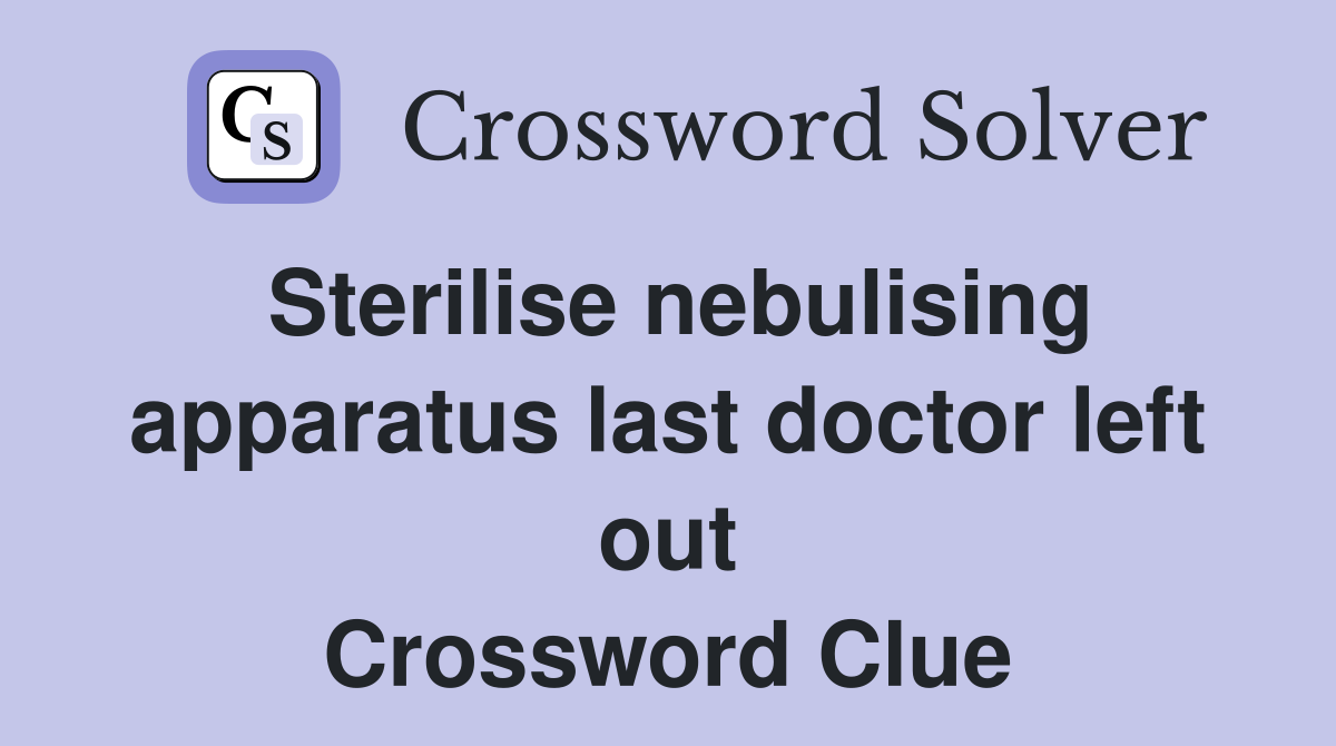 Sterilise nebulising apparatus last doctor left out Crossword Clue