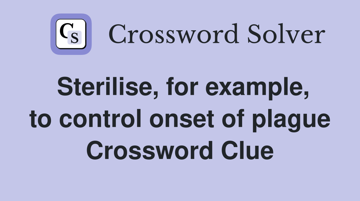 Sterilise, for example, to control onset of plague Crossword Clue