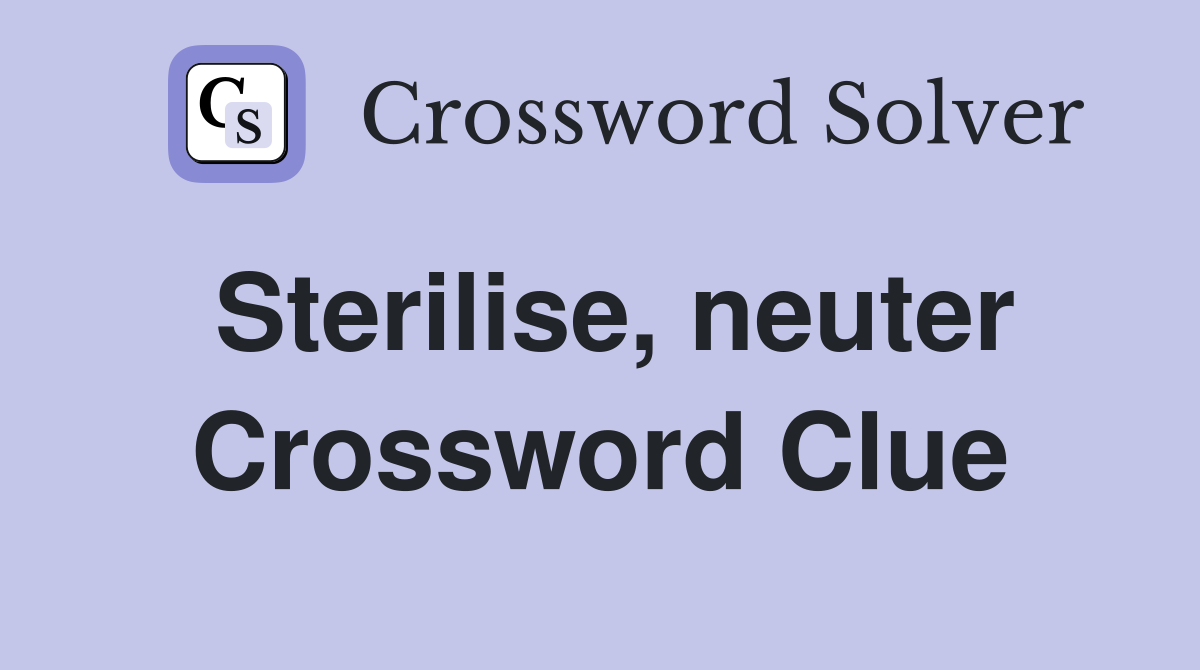 Sterilise, neuter Crossword Clue
