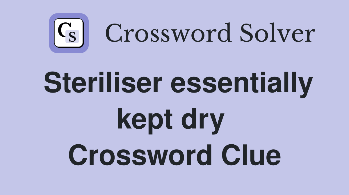 Steriliser essentially kept dry  Crossword Clue