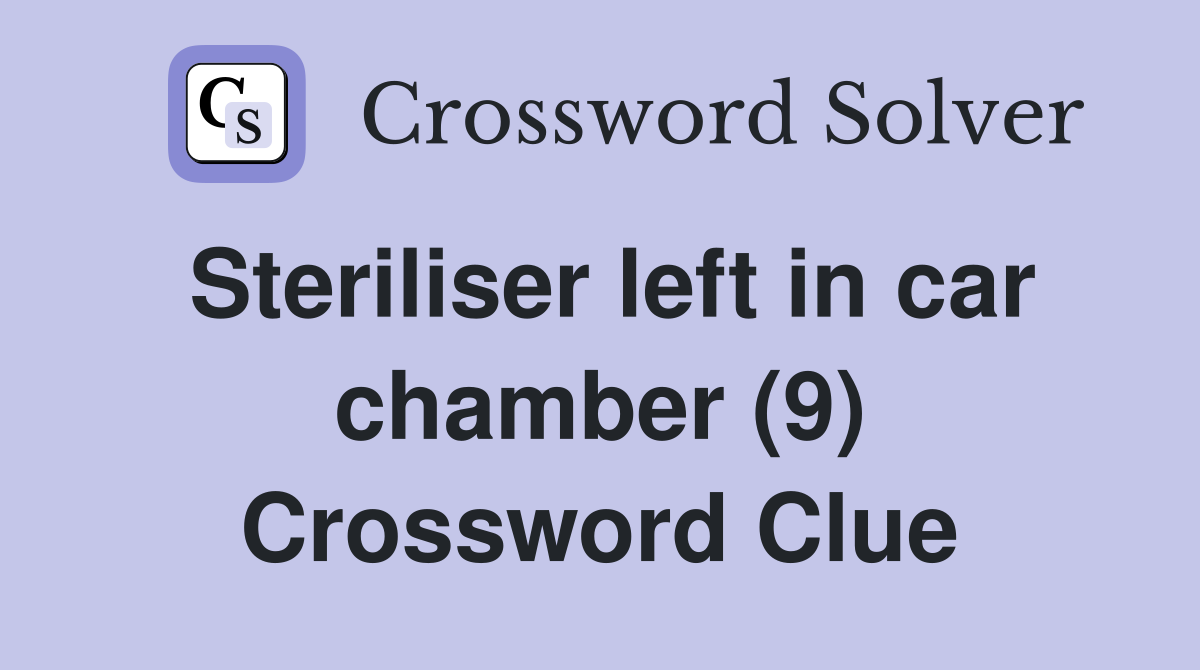 Steriliser left in car chamber (9) Crossword Clue
