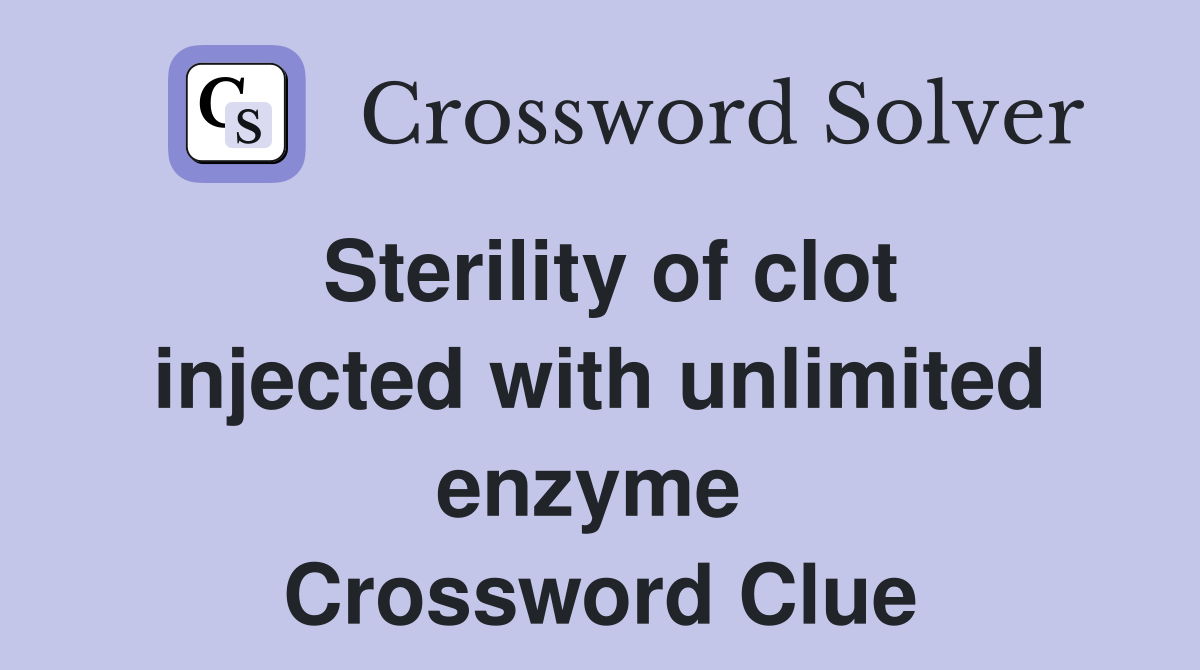 Sterility of clot injected with unlimited enzyme  Crossword Clue
