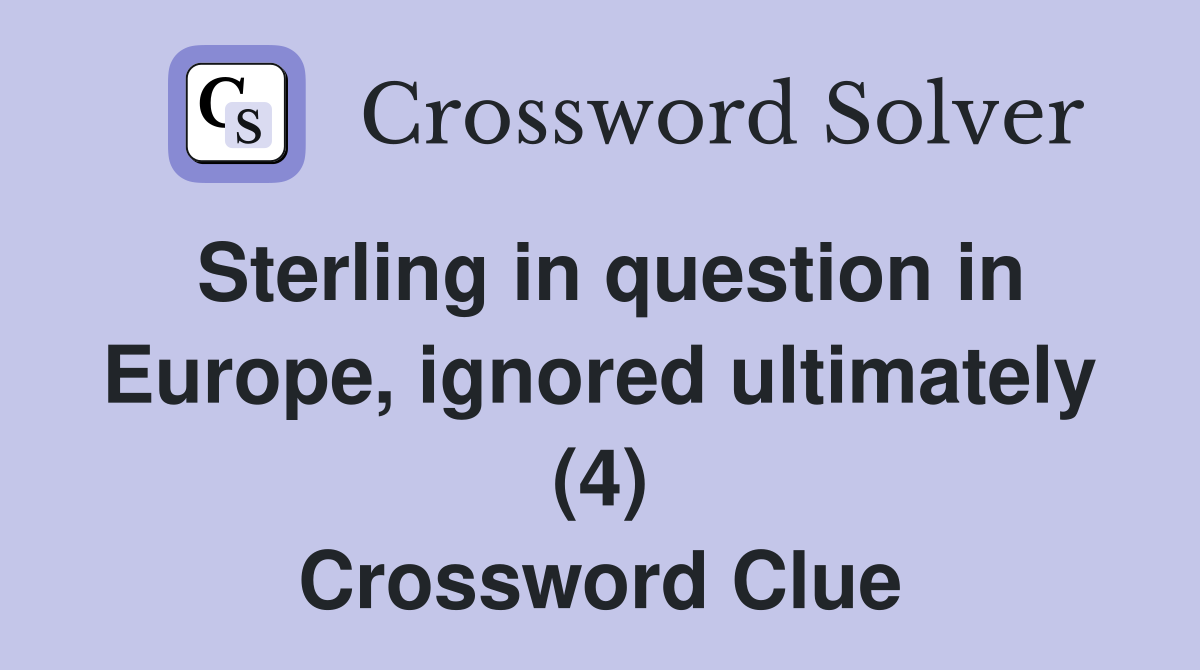 Sterling in question in Europe, ignored ultimately (4) Crossword Clue