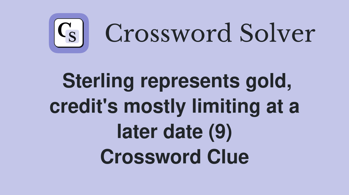 Sterling represents gold, credit's mostly limiting at a later date (9) Crossword Clue