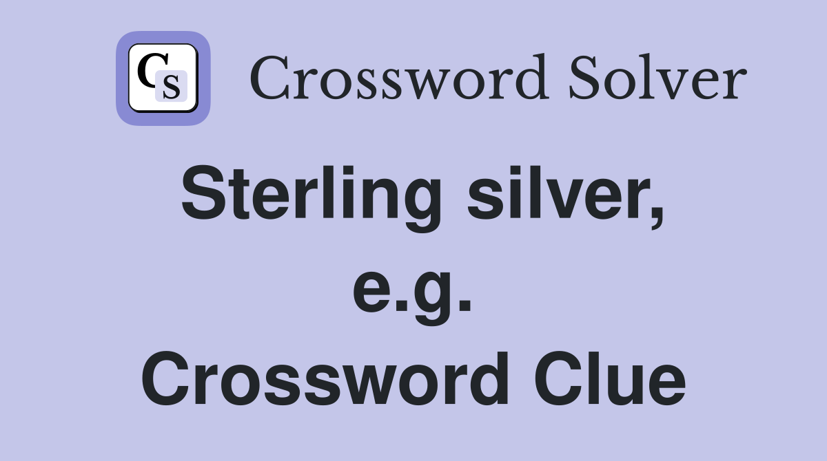 Sterling silver, e.g. Crossword Clue