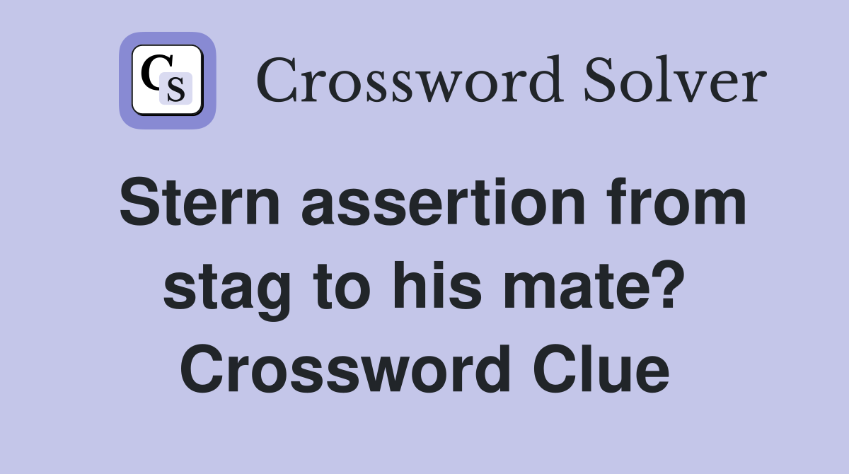 Stern assertion from stag to his mate? Crossword Clue