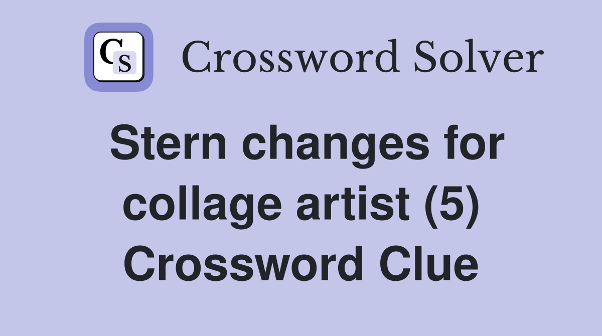 Stern changes for collage artist (5) Crossword Clue