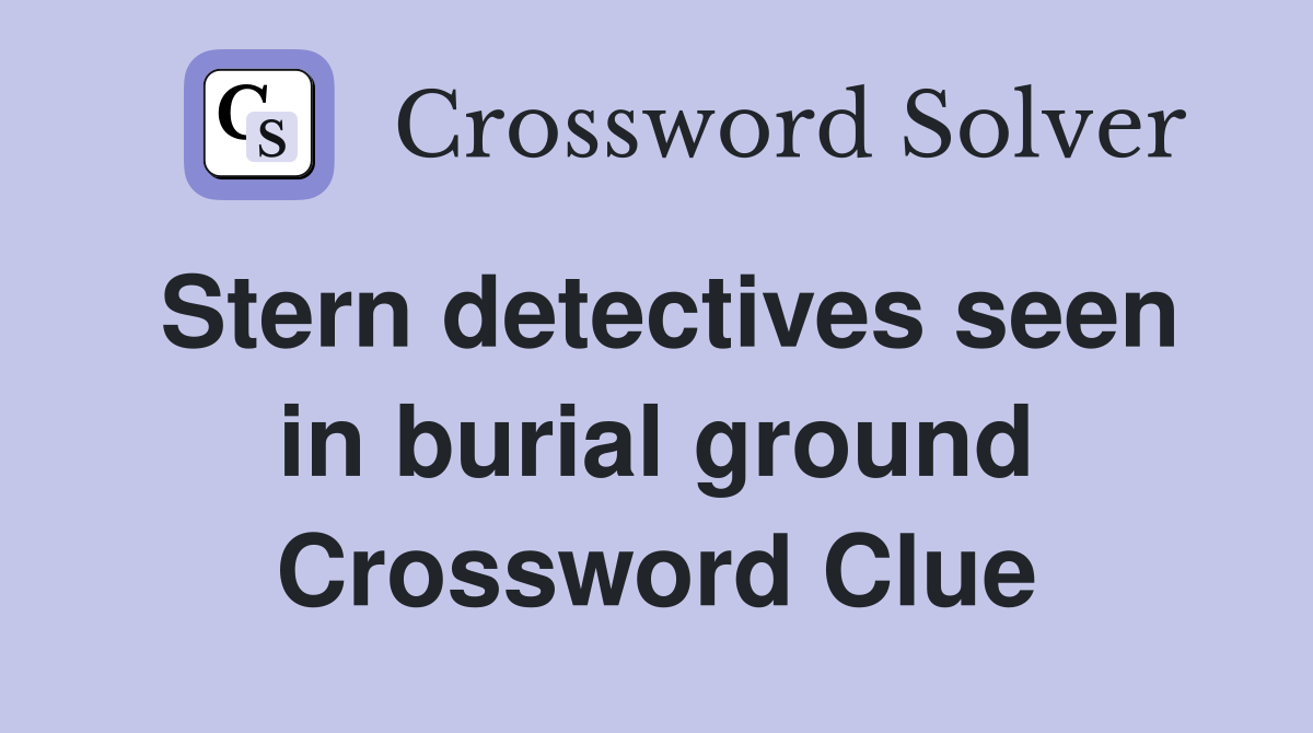 Stern detectives seen in burial ground Crossword Clue