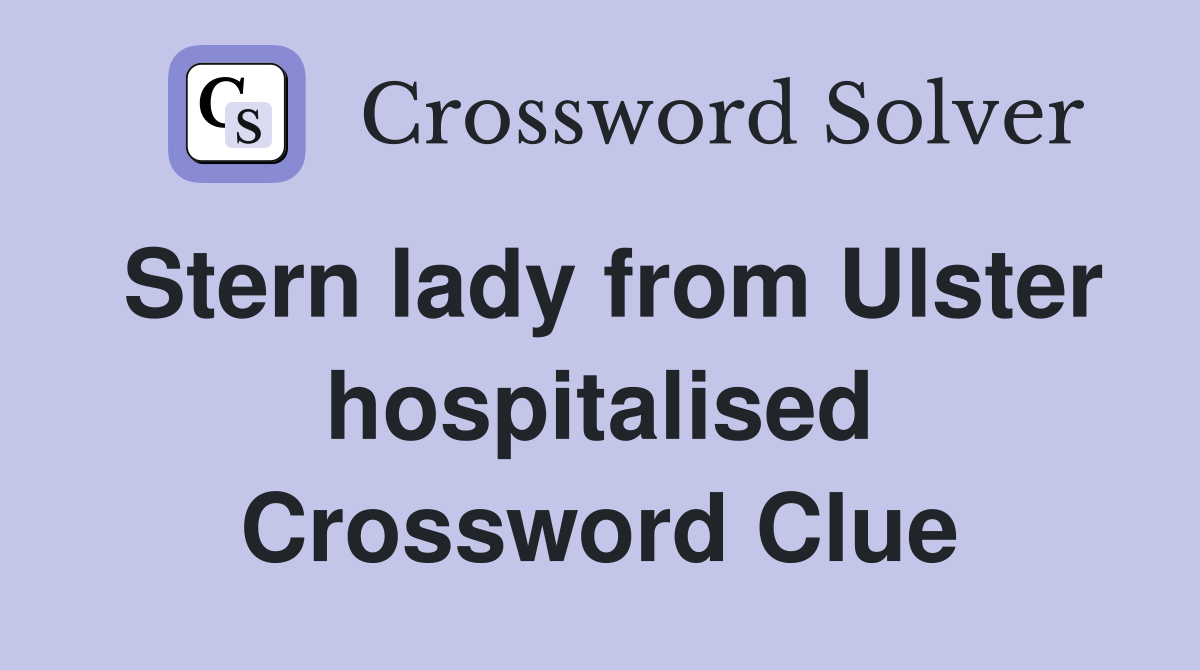 Stern lady from Ulster hospitalised Crossword Clue