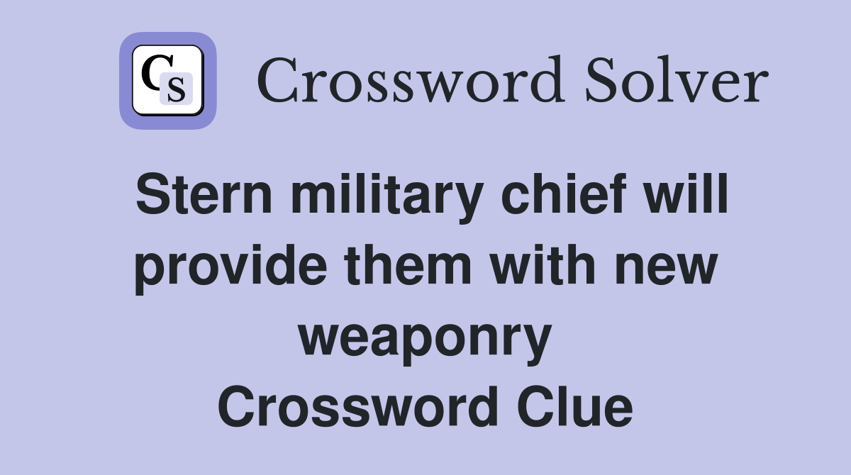 Stern military chief will provide them with new weaponry Crossword Clue