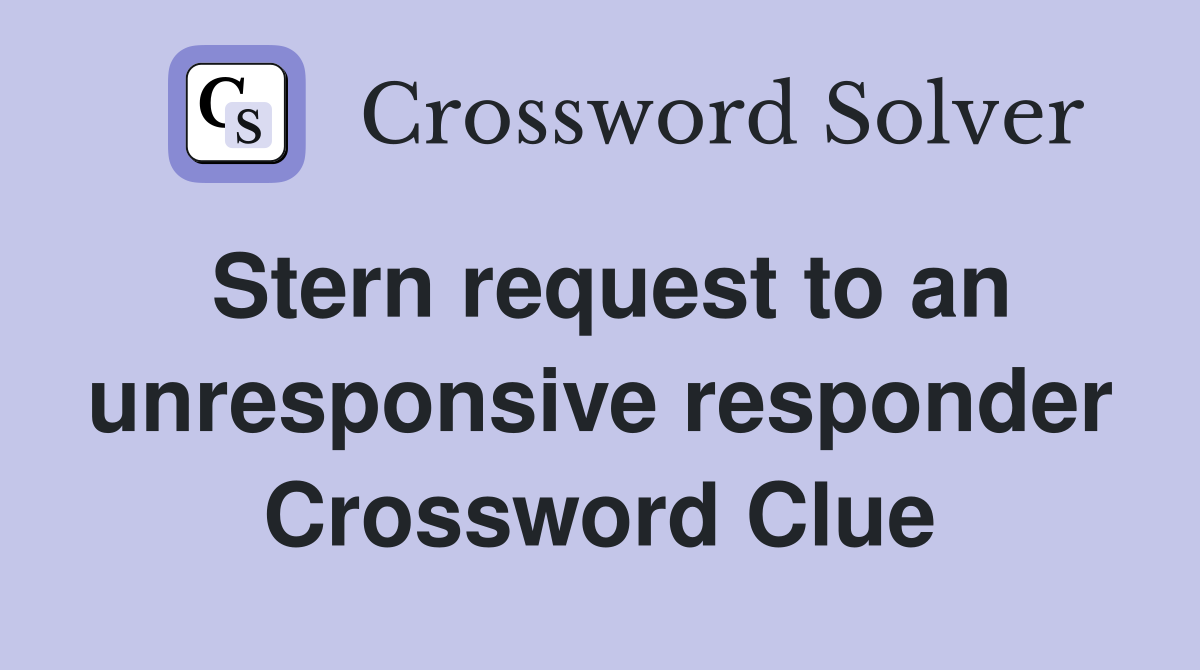 Stern request to an unresponsive responder Crossword Clue
