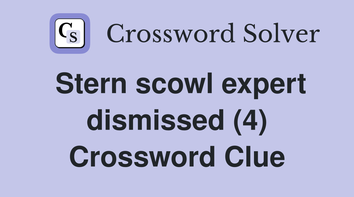 Stern scowl expert dismissed (4) Crossword Clue