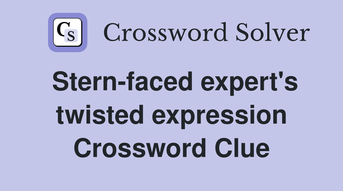 Stern-faced expert's twisted expression Crossword Clue