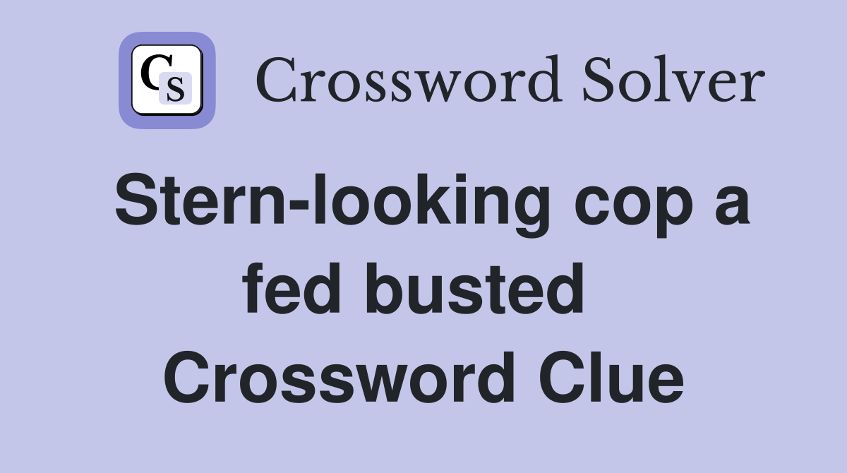 Stern-looking cop a fed busted  Crossword Clue