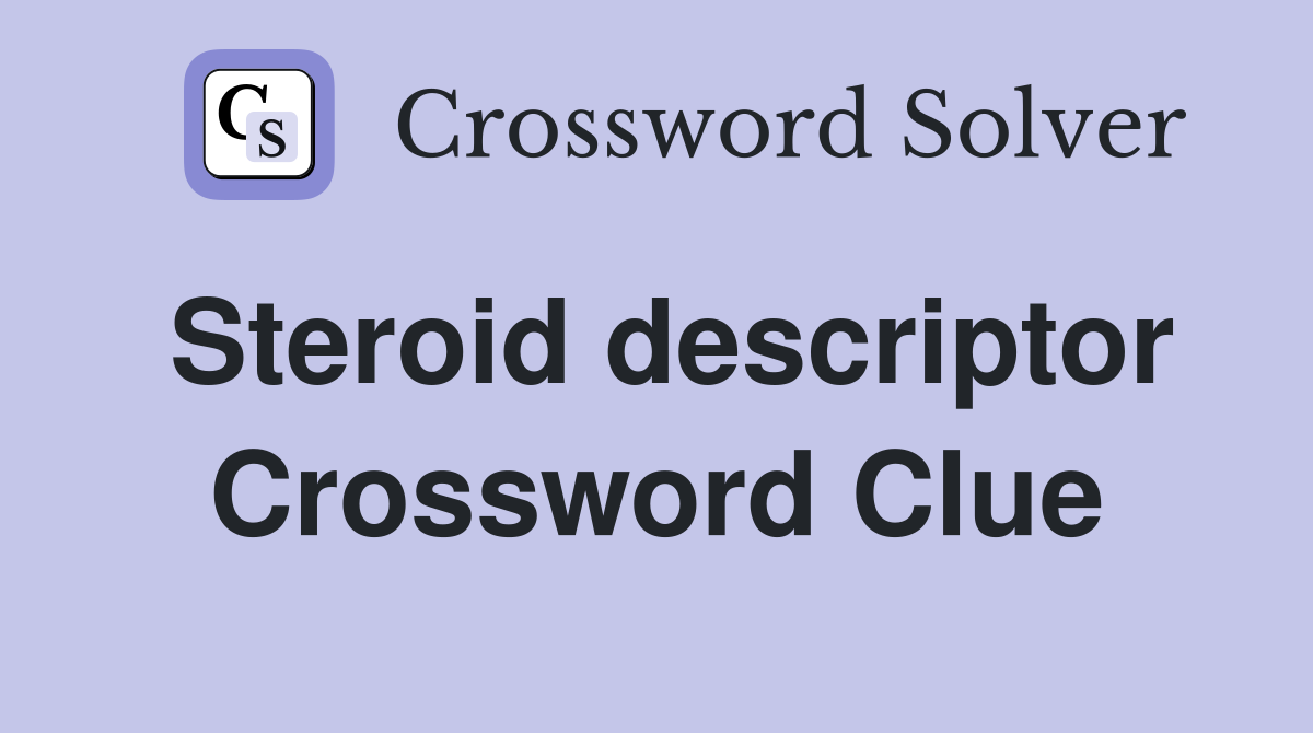 Steroid descriptor Crossword Clue