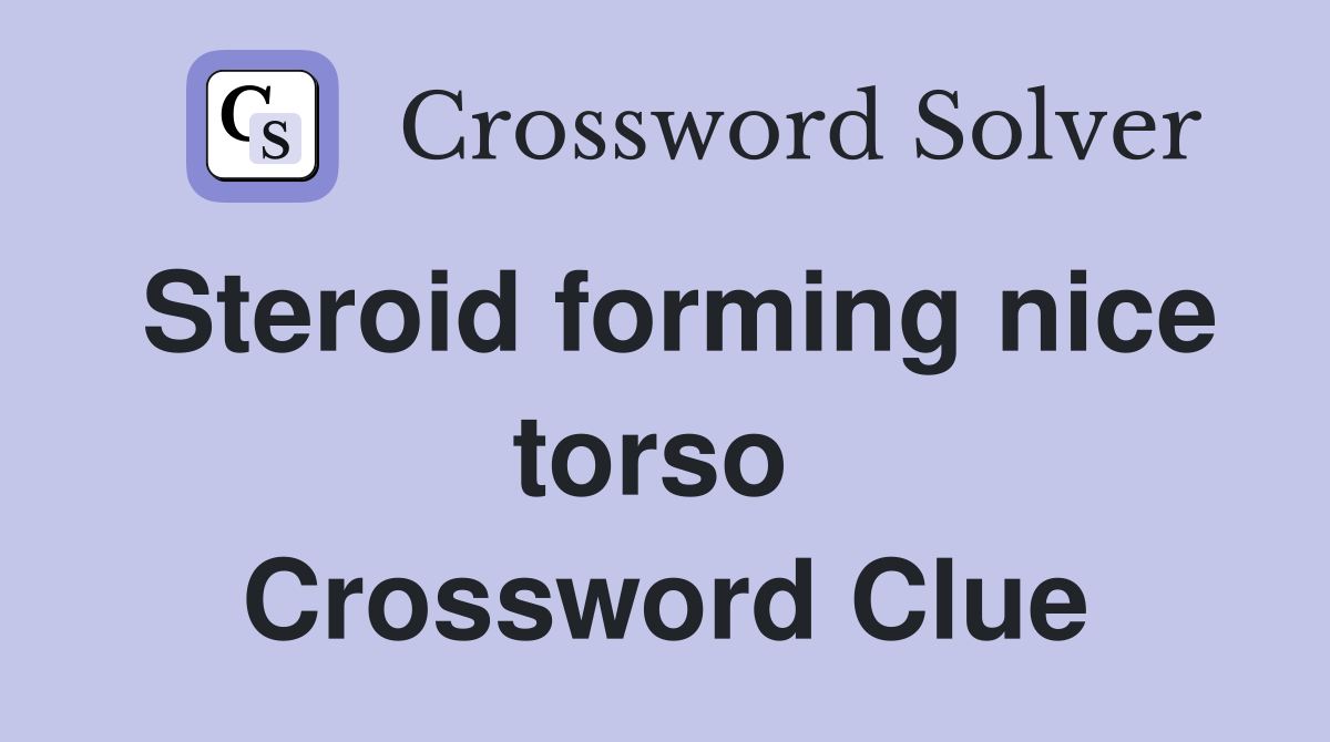 Steroid forming nice torso  Crossword Clue