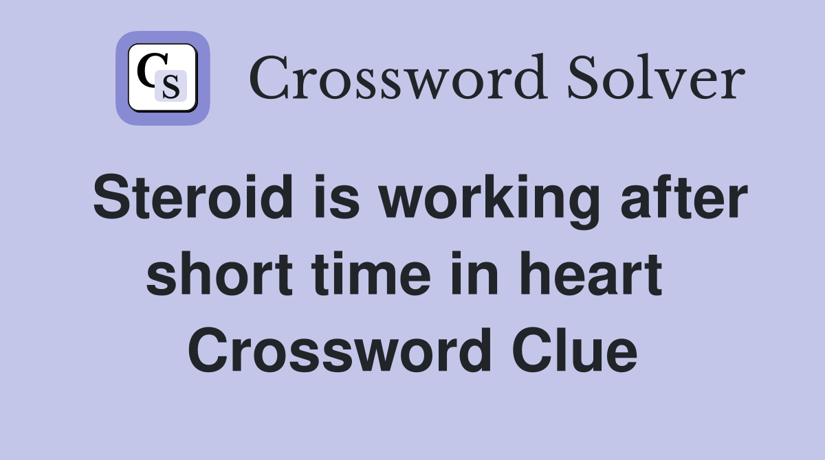 Steroid is working after short time in heart  Crossword Clue