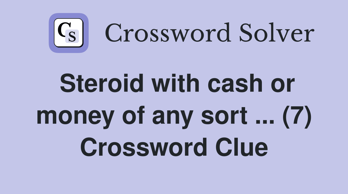 Steroid with cash or money of any sort ... (7) Crossword Clue