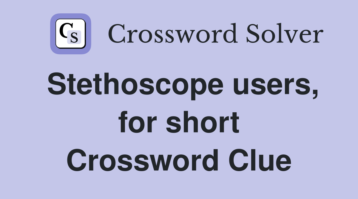 Stethoscope users, for short Crossword Clue