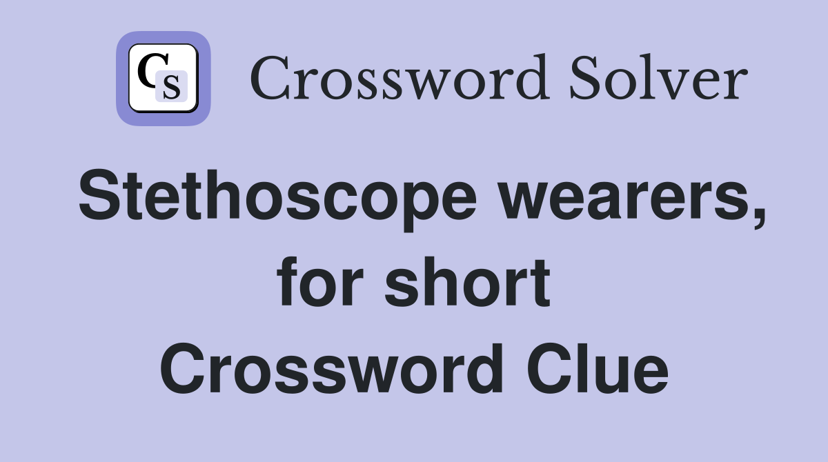 Stethoscope wearers, for short Crossword Clue