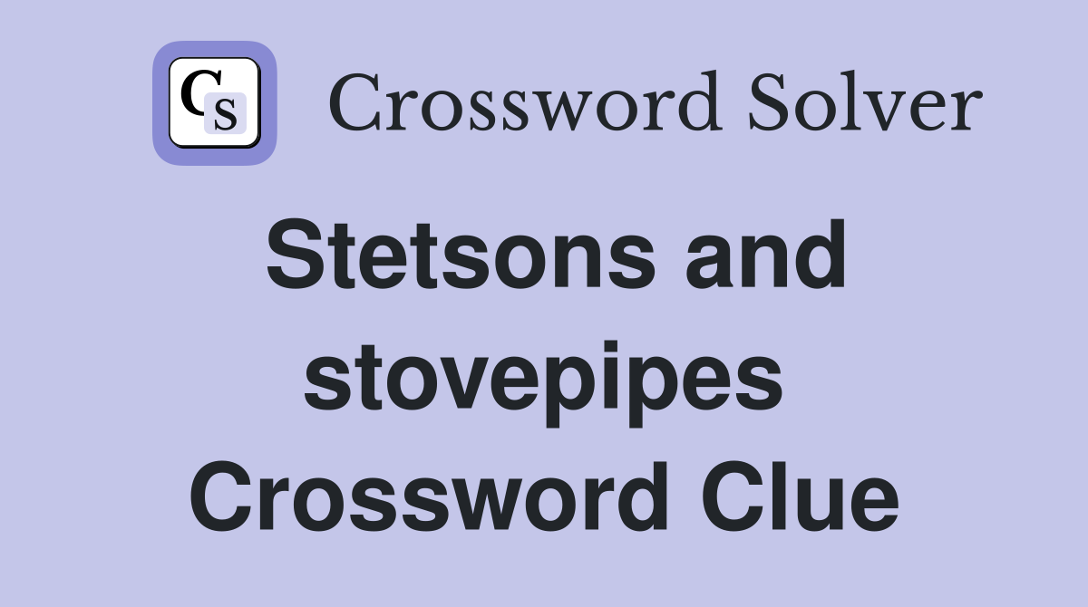 Stetsons and stovepipes Crossword Clue
