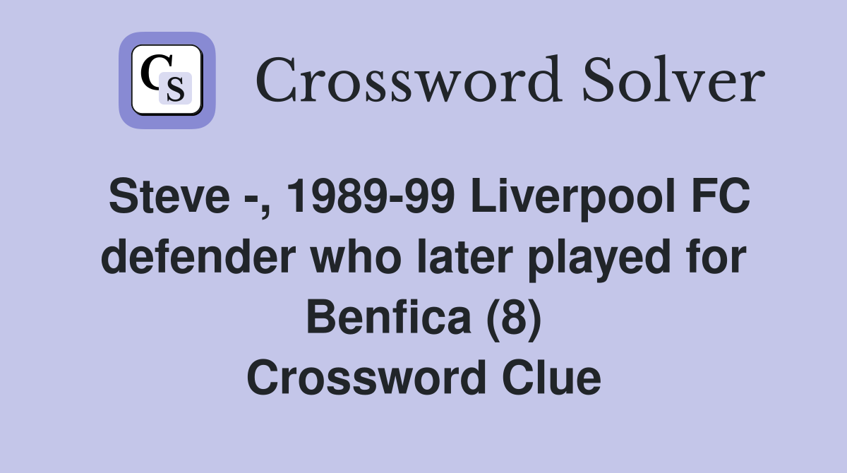 Steve -, 1989-99 Liverpool FC defender who later played for Benfica (8) Crossword Clue