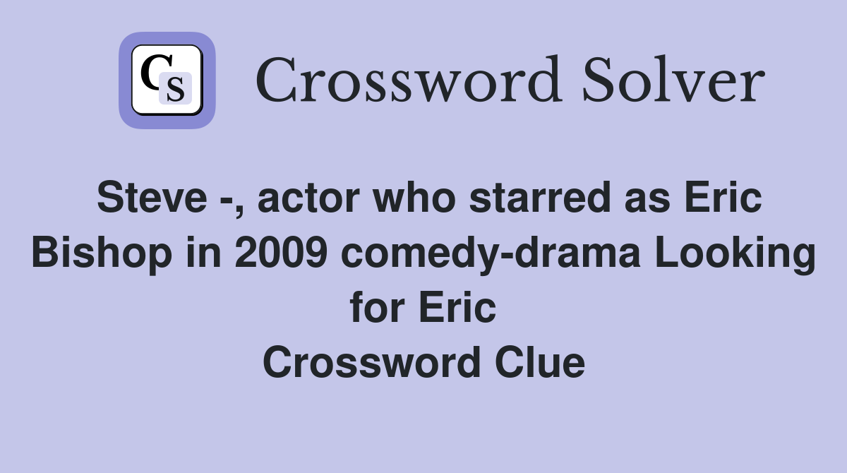 Steve -, actor who starred as Eric Bishop in 2009 comedy-drama Looking for Eric Crossword Clue