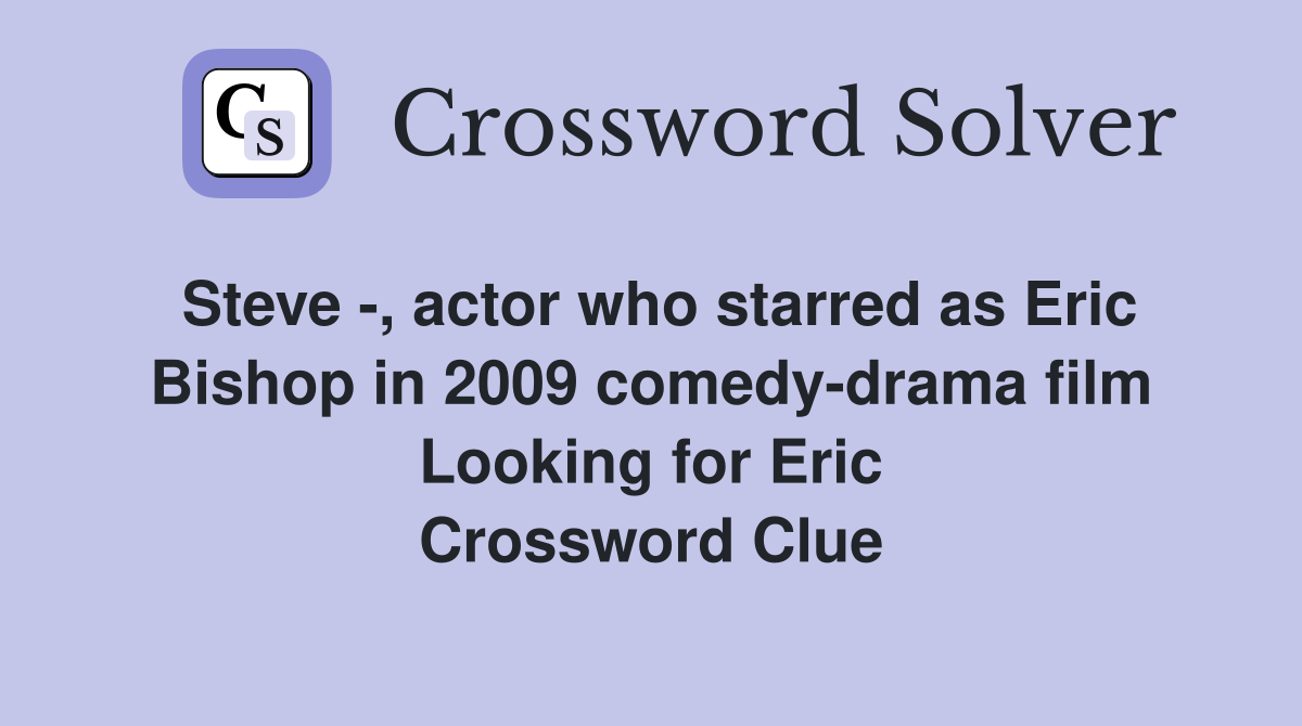 Steve -, actor who starred as Eric Bishop in 2009 comedy-drama film Looking for Eric Crossword Clue