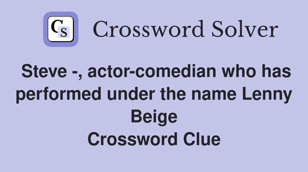 Steve -, actor-comedian who has performed under the name Lenny Beige Crossword Clue