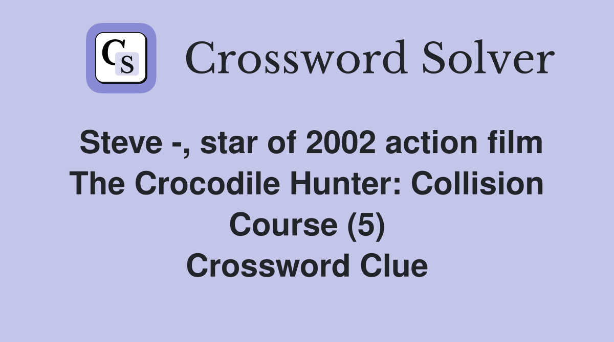 Steve -, star of 2002 action film The Crocodile Hunter: Collision Course (5) Crossword Clue