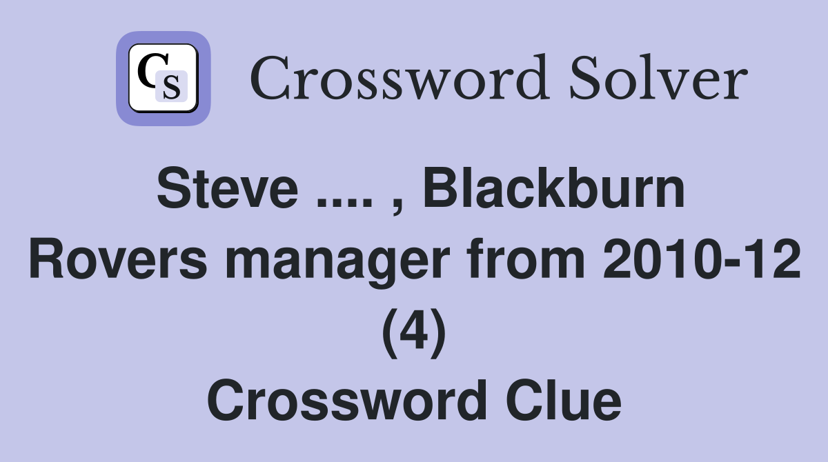 Steve .... , Blackburn Rovers manager from 2010-12 (4) Crossword Clue
