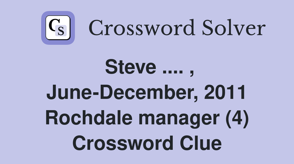 Steve .... , June-December, 2011 Rochdale manager (4) Crossword Clue