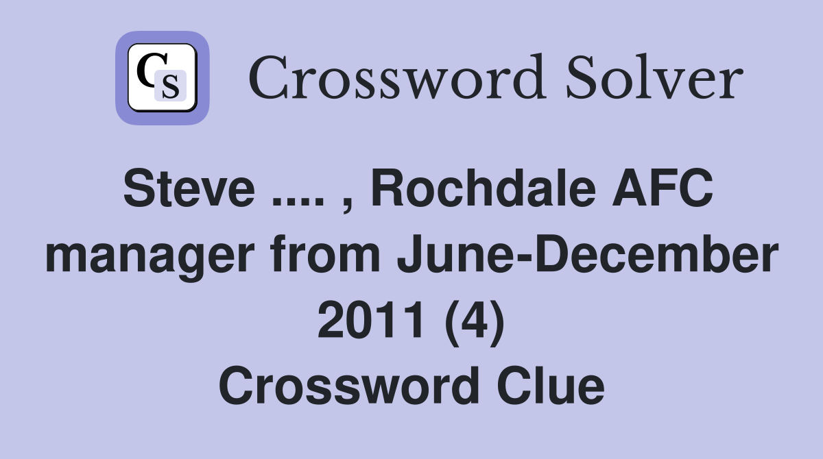 Steve .... , Rochdale AFC manager from June-December 2011 (4) Crossword Clue