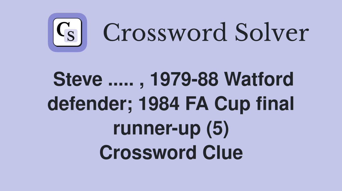 Steve ..... , 1979-88 Watford defender; 1984 FA Cup final runner-up (5) Crossword Clue