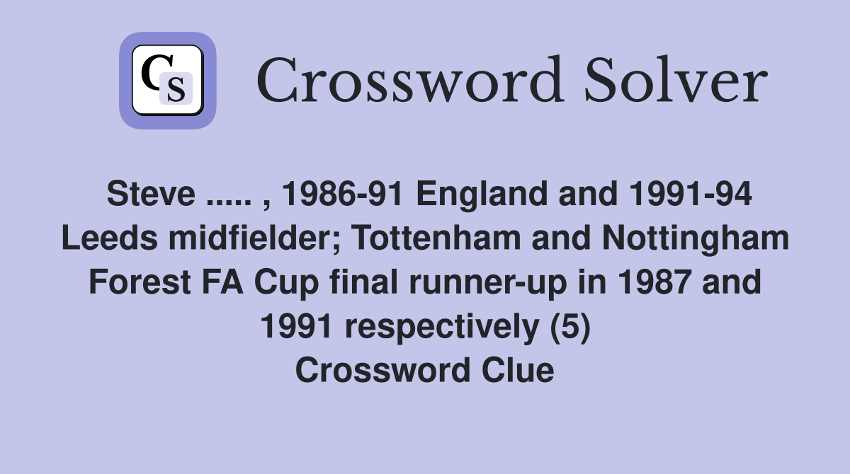 Steve ..... , 1986-91 England and 1991-94 Leeds midfielder; Tottenham and Nottingham Forest FA Cup final runner-up in 1987 and 1991 respectively (5) Crossword Clue