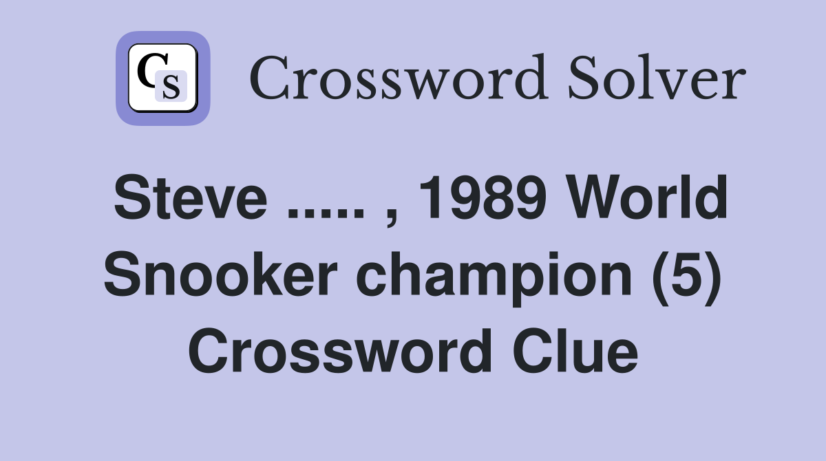Steve ..... , 1989 World Snooker champion (5) Crossword Clue