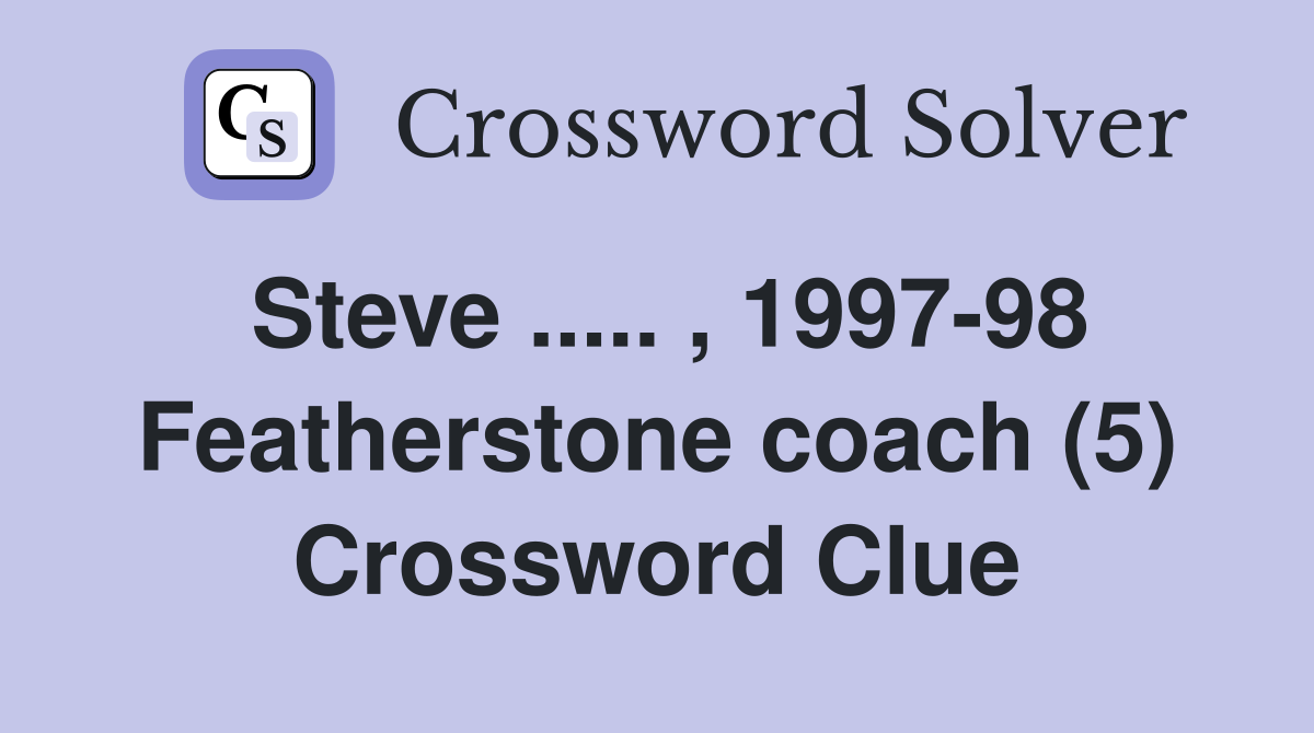 Steve ..... , 1997-98 Featherstone coach (5) Crossword Clue