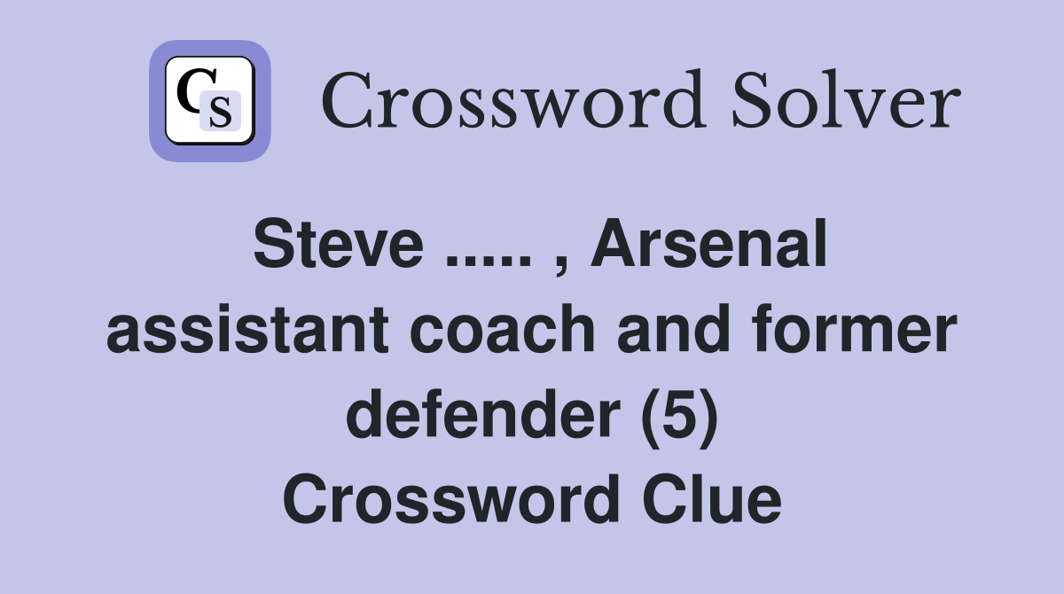 Steve ..... , Arsenal assistant coach and former defender (5) Crossword Clue