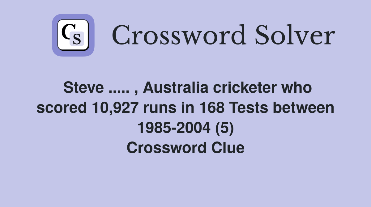 Steve ..... , Australia cricketer who scored 10,927 runs in 168 Tests between 1985-2004 (5) Crossword Clue