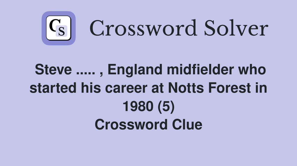 Steve ..... , England midfielder who started his career at Notts Forest in 1980 (5) Crossword Clue